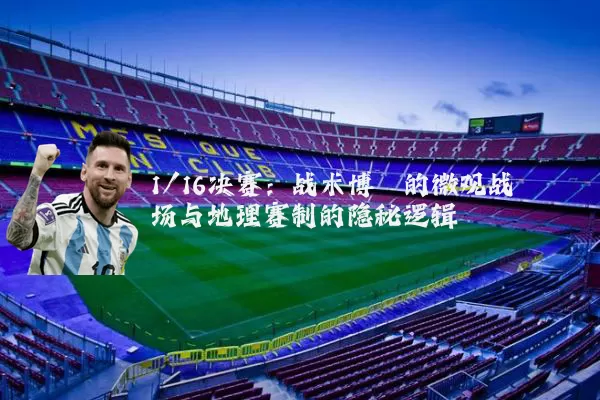 1/16决赛:战术博弈的微观战场与地理赛制的隐秘逻辑