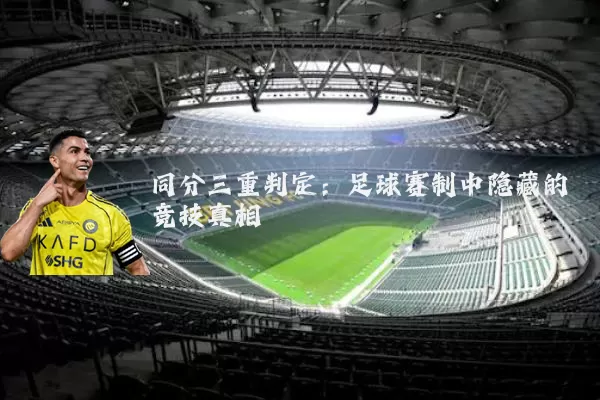 同分三重判定：足球赛制中隐藏的竞技真相