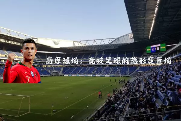 高原球场：竞技足球的隐形变量场