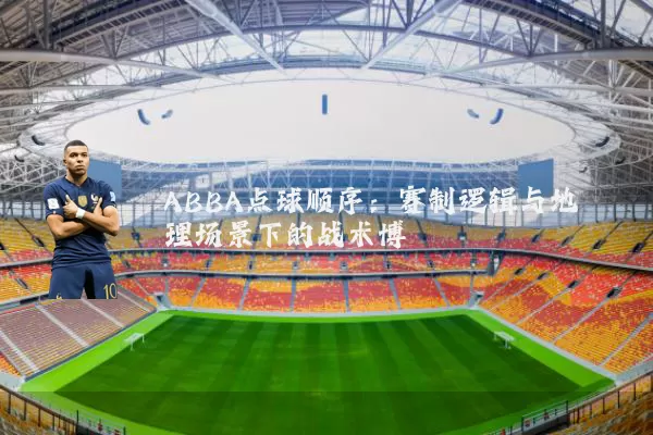 ABBA点球顺序:赛制逻辑与地理场景下的战术博弈