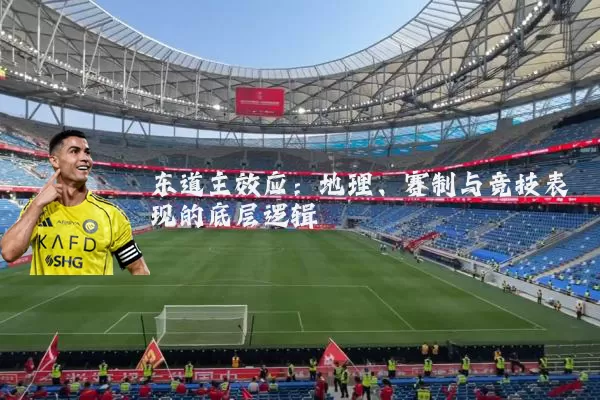 东道主效应:地理、赛制与竞技表现的底层逻辑