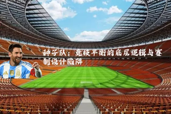 种子队:竞技平衡的底层逻辑与赛制设计陷阱
