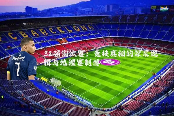32强淘汰赛：竞技真相的深层逻辑与地理赛制博弈