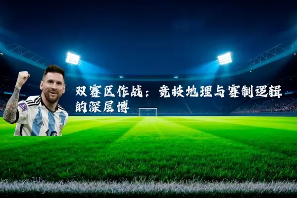 双赛区作战：竞技地理与赛制逻辑的深层博弈