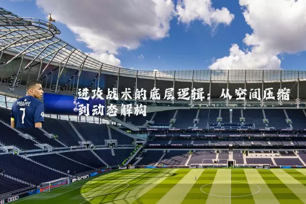 进攻战术的底层逻辑:从空间压缩到动态解构
