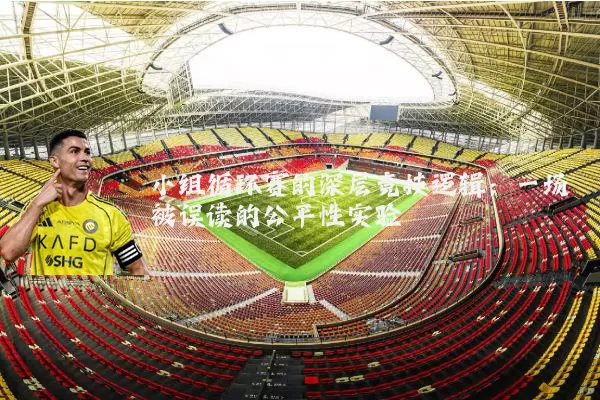 小组循环赛的深层竞技逻辑：一场被误读的公平性实验
