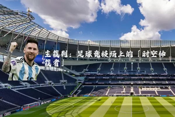 主裁判：足球竞技场上的「时空仲裁者」
