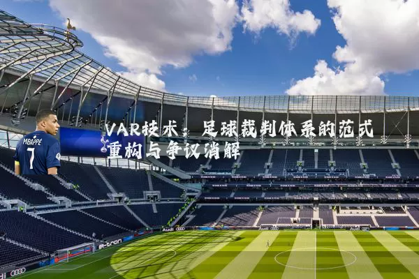 VAR技术：足球裁判体系的范式重构与争议消解