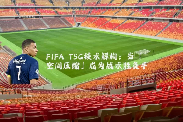 FIFA TSG技术解构：当「空间压缩」成为战术胜负手