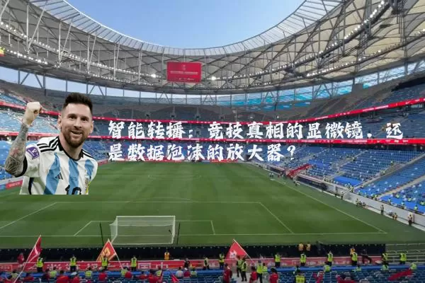 智能转播:竞技真相的显微镜,还是数据泡沫的放大器?