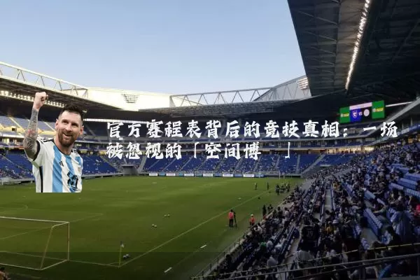 官方赛程表背后的竞技真相:一场被忽视的「空间博弈」