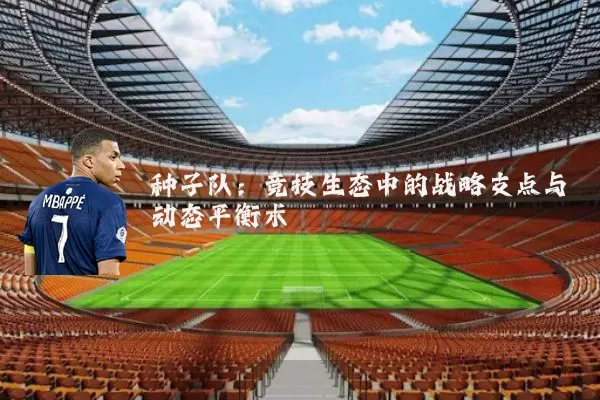 种子队：竞技生态中的战略支点与动态平衡术
