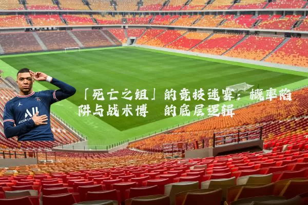 「死亡之组」的竞技迷雾:概率陷阱与战术博弈的底层逻辑