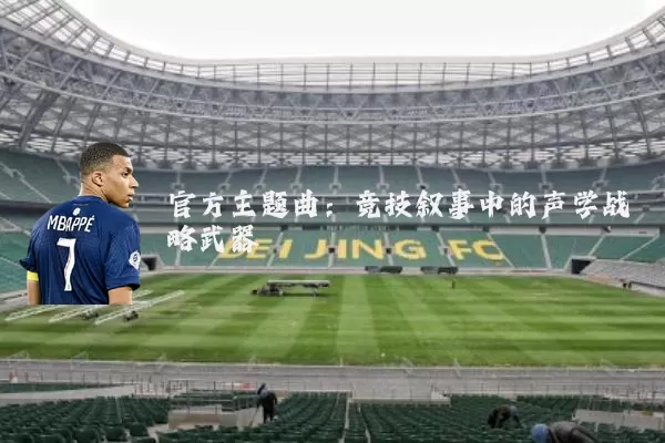 官方主题曲:竞技叙事中的声学战略武器
