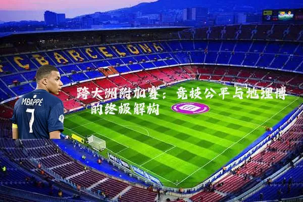 跨大洲附加赛：竞技公平与地理博弈的终极解构