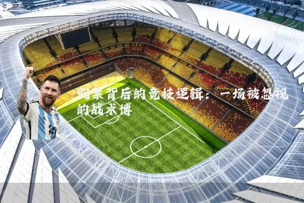 购票背后的竞技逻辑:一场被忽视的战术博弈