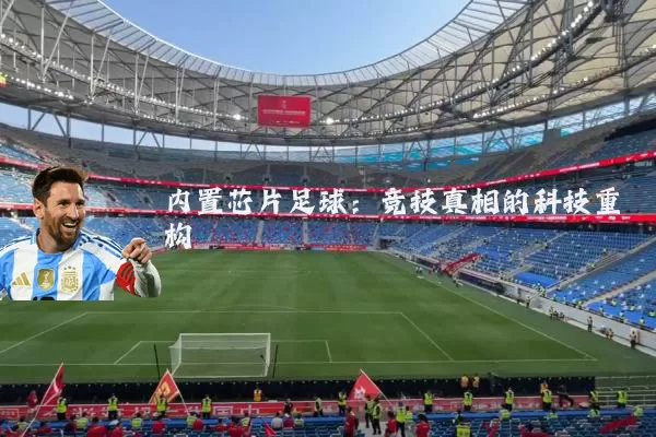 内置芯片足球：竞技真相的科技重构