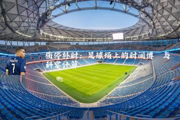 伤停补时：足球场上的时间博弈与科学计算