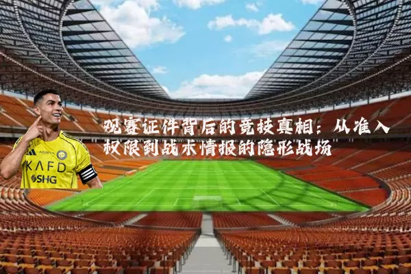 观赛证件背后的竞技真相：从准入权限到战术情报的隐形战场
