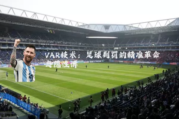VAR技术:足球判罚的精准革命与隐性博弈