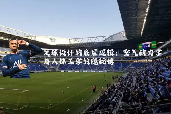 足球设计的底层逻辑:空气动力学与人体工学的隐秘博弈